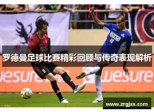 罗德曼足球比赛精彩回顾与传奇表现解析