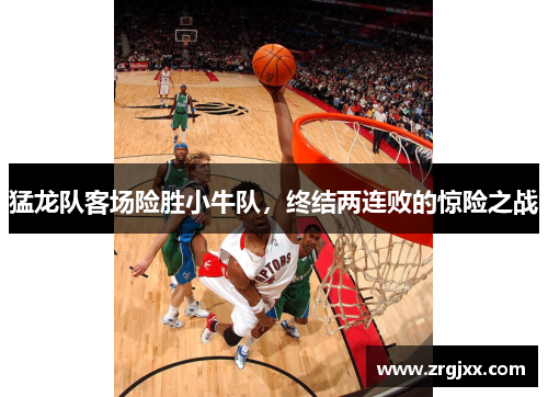 猛龙队客场险胜小牛队，终结两连败的惊险之战