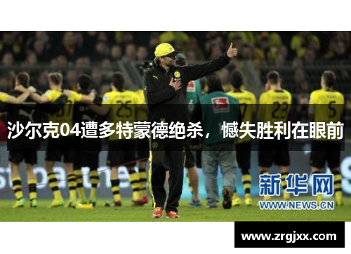 沙尔克04遭多特蒙德绝杀，憾失胜利在眼前