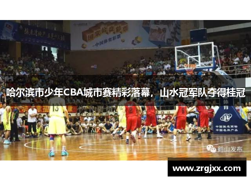 哈尔滨市少年CBA城市赛精彩落幕，山水冠军队夺得桂冠