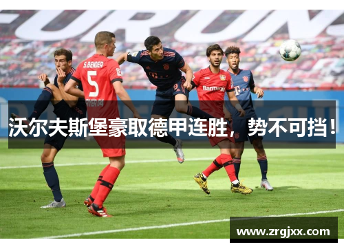 沃尔夫斯堡豪取德甲连胜，势不可挡！