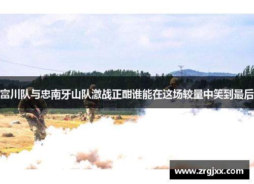 富川队与忠南牙山队激战正酣谁能在这场较量中笑到最后