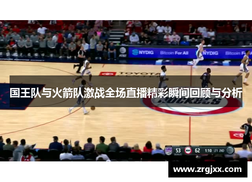 国王队与火箭队激战全场直播精彩瞬间回顾与分析
