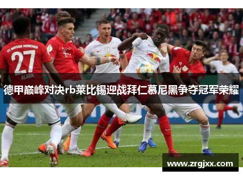 德甲巅峰对决rb莱比锡迎战拜仁慕尼黑争夺冠军荣耀