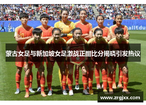 蒙古女足与新加坡女足激战正酣比分揭晓引发热议