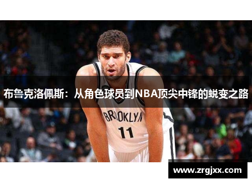 布鲁克洛佩斯：从角色球员到NBA顶尖中锋的蜕变之路